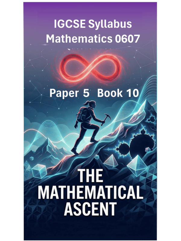 IGCSE International Mathematics (0607) – Paper 5 (Book 10): The Mathematical Ascent